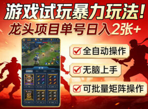 游戏试玩暴力玩法!龙头项目单号日入200+,全自动操作无脑上手,可批量矩阵操作【揭秘】-网赚资源网