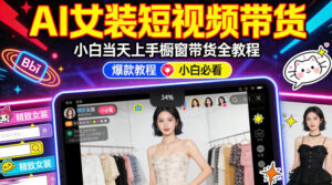 AI女装短视频橱窗带货：小白零门槛当天上手，高佣金爆款轻松賺！-网赚资源网