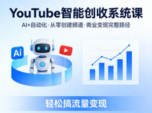 YouTube智能创收系统课，AI+自动化，从零创建YouTube频道并实现商业变现的完整路径，轻松搞流量变现-网赚资源网