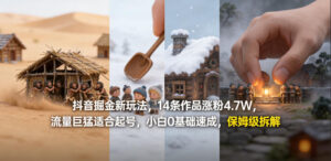 抖音掘金新玩法，14条作品涨粉4.7W，流量巨猛适合起号，小白0基础速成，保姆级拆解-网赚资源网