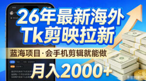 2026最新海外TK剪映拉新，当下真正蓝海项目，会基础手机剪辑就能做，单月稳入2W+【揭秘】-网赚资源网