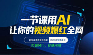 一节课用AI让你的视频爆红全网，超低成本测赛道流量，打开AI变现思维，把握风口，穿越周期-网赚资源网