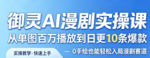 御灵AI漫剧实操课，从单图百万播放到日更10条爆款，0手绘也能轻松入局漫剧赛道-网赚资源网