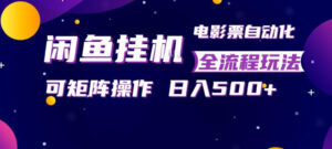 闲鱼全自动售卖电影票，全程挂G，可矩阵操作，小白轻松上手日入5张，稳定副业【揭秘】-网赚资源网