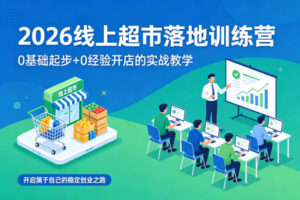 2026线上超市落地训练营，0基础起步+0经验开店的实战教学，开启属于自己的稳定创业之路-网赚资源网