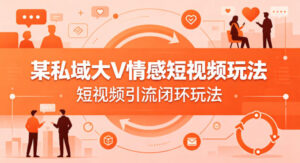 某私域大V情感短视频玩法，短视频引流闭环玩法-网赚资源网
