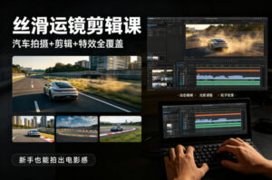 大叔丝滑运镜剪辑课，汽车拍摄+剪辑+特效全覆盖，新手也能拍出电影感-网赚资源网