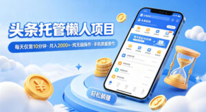 头条托管懒人项目，每天仅需10分钟，月入2000+，纯无脑操作，手机就能操作【揭秘】-网赚资源网
