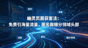 用懂技术!幽灵页面获客法:免费引海量流量,匿名做细分领域头部-网赚资源网