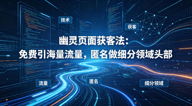 用懂技术!幽灵页面获客法:免费引海量流量,匿名做细分领域头部