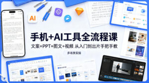 手机+AI工具全流程课，文案+PPT+图文+视频，从入门到出片手把手教，多场景实操（更新）-网赚资源网