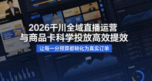 2026千川全域直播运营跟商品卡，科学投放，高效提效，让每一分预算都转化为真实订单-网赚资源网