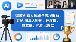 爆款AI真人短剧全流程拆解，用AI做真人短剧，速度快，成本低，也能出爆款-网赚资源网