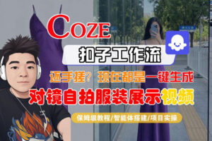 Coze智能体工作流一键生成“对镜自拍服装展示“短视频，全流程保姆级教学-网赚资源网