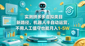 实测拼多多虚拟类目新路径，机器人半自动运营，不用人工值守也能月入1-5W【揭秘】-网赚资源网