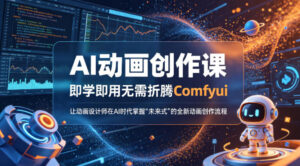 AI动画创作课，即学即用无需折腾Comfyui，让动画设计师在AI时代掌握“未来式”的全新的动画创作流程-网赚资源网