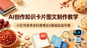 AI创作知识卡片图文制作教学，小红书某养生科普博主0基础实战手册-网赚资源网