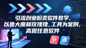 引流创业粉卖软件教学，以鲁大魔和玫瑰工具为案例，可做任意软件-网赚资源网