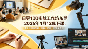 日更100实条‬战工作坊东莞2026年4月12线下课，来学我们的选题、内容、拍摄、剪辑全流程-网赚资源网