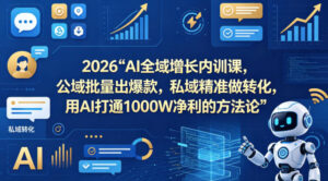 2026AI全域增长内训课，公域批量出爆款，私域精准做转化，用AI打通1000W净利的方法论-网赚资源网