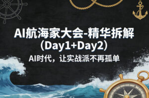 AI航海家大会-精华拆解（Day1+Day2）AI时代，让实战派不再孤单-网赚资源网