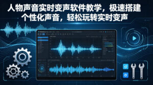 人物声音实时变声软件教学，极速搭建个性化声音，轻松玩转实时变声-网赚资源网