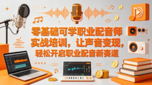 零基础可学职业配音师实战培训，让声音变现，轻松开启职业配音新赛道-网赚资源网