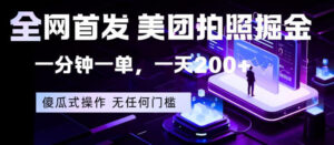 全网首发，美团拍照掘金，一分钟一单，一天200+，一部手机即可，无任何门槛【揭秘】-网赚资源网