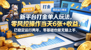 新平台打金单人玩法，零风控操作当天6张+收益，已稳定运行两年，零基础也能无脑上手【揭秘】-网赚资源网