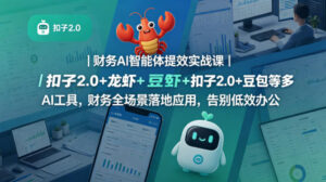 财务AI智能体提效实战课｜扣子2.0+龙虾+豆包等多AI工具，财务全场景落地应用，告别低效办公-网赚资源网
