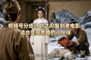 视频号分成计划之AI复刻老电影，适合变现思路的小伙伴-网赚资源网