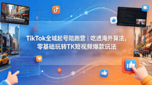 TikTok全域起号陪跑营｜吃透海外算法，零基础玩转TK短视频爆款玩法-网赚资源网