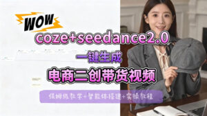 【Coze工作流搭建实操教程】seedance2.0+coze一键生成电商二创带货视频，全流程保姆级教学-网赚资源网