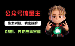 公众号流量主之养花故事赛道，起号快+流量稳，从0-1全流程讲解！-网赚资源网
