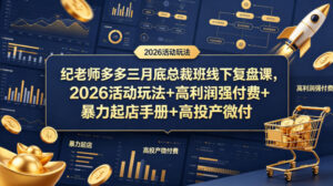 纪老师多多三月底总裁班线下复盘课，2026活动玩法+高利润强付费+暴力起店手册+高投产微付费-网赚资源网