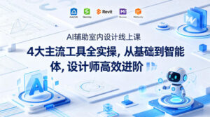 AI辅助室内设计线上课｜4大主流工具全实操，从基础到智能体，设计师高效进阶-网赚资源网