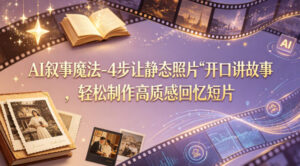 AI叙事魔法-4步让静态照片“开口讲故事”，轻松制作高质感回忆短片-网赚资源网