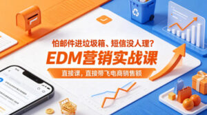 怕邮件进垃圾箱、短信没人理？EDM营销实战课，直接带飞电商销售额【原创双语字幕】-网赚资源网