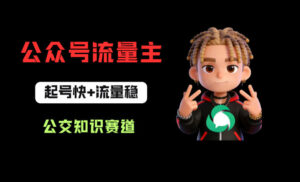 公众号流量主之公交知识赛道，起号快+流量稳，从0-1全流程讲解！-网赚资源网