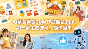 AI童装带货30条作品佣金1.8k，AI一键生成即可，操作简单-网赚资源网