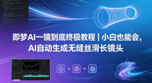 即梦AI一镜到底终极教程｜小白也能会，AI自动生成无缝丝滑长镜头-网赚资源网