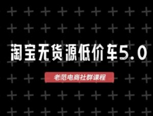 淘宝无货源价车5.0,2026最新VIP淘宝无货源课程,1688代发,蓝海选品,零成本创业首选(更新26年4月)-网赚资源网