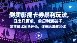 倒卖影视卡券暴利玩法，日出几百单，单日利润破千，拿货价比闲鱼还低，详细玩法教会你【揭秘】-网赚资源网