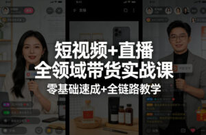 短视频+直播全领域带货实战课，零基础速成+全链路教学-网赚资源网