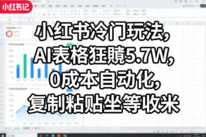 小红书冷门玩法，AI表格狂賺5.7W，0成本自动化，复制粘贴坐等收米-网赚资源网