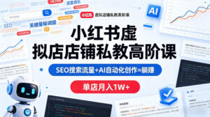 小红书虚拟店铺私教高阶课，SEO搜索流量+AI自动化创作=躺賺，单店月入1W+-网赚资源网