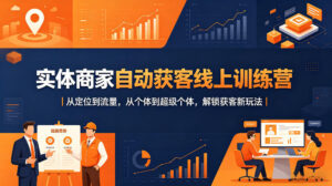 实体商家自动获客线上训练营｜从定位到流量，从个体到超级个体，解锁获客新玩法-网赚资源网
