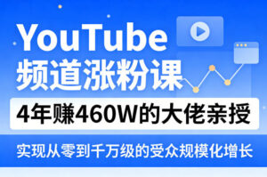 YouTube频道涨粉课，4年賺460W的大佬亲授，实现从零到千万级的受众规模化增长-网赚资源网