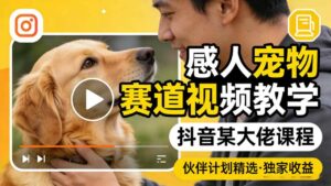 感人宠物赛道视频教学,抖音某大佬课程,可做伙伴计划精选独家收益-网赚资源网