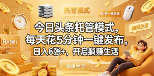 今日头条托管模式，每天花5分钟一键发布，日入6张+，开启躺賺生活【揭秘】-网赚资源网